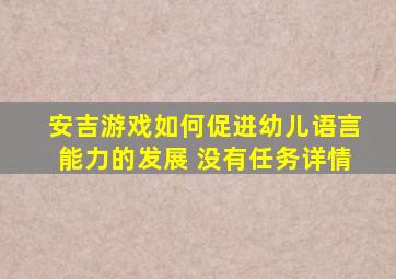 安吉游戏如何促进幼儿语言能力的发展 没有任务详情